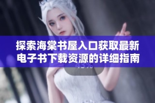 探索海棠书屋入口获取最新电子书下载资源的详细指南