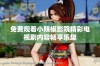 免费观看小辣椒影院精彩电视剧内容畅享乐趣