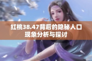 红桃38.47背后的隐秘人口现象分析与探讨
