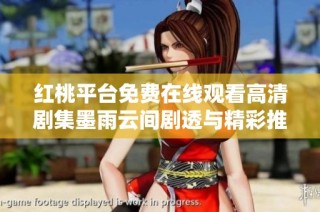 红桃平台免费在线观看高清剧集墨雨云间剧透与精彩推荐