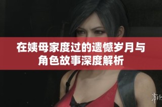 在姨母家度过的遗憾岁月与角色故事深度解析