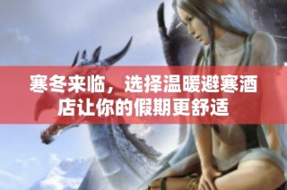 寒冬来临，选择温暖避寒酒店让你的假期更舒适