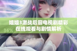 姐姐3激战后厨电视剧精彩在线观看与剧情解析