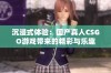 沉浸式体验：国产真人CSGO游戏带来的精彩与乐趣