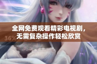 全网免费观看精彩电视剧，无需复杂操作轻松欣赏