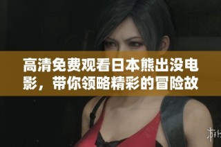 高清免费观看日本熊出没电影，带你领略精彩的冒险故事