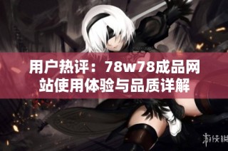 用户热评：78w78成品网站使用体验与品质详解