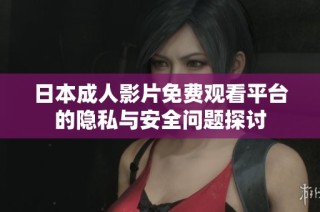 日本成人影片免费观看平台的隐私与安全问题探讨