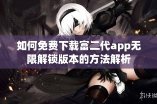 如何免费下载富二代app无限解锁版本的方法解析