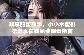 畅享甜蜜故事，小小水蜜桃第五季在线免费观看指南