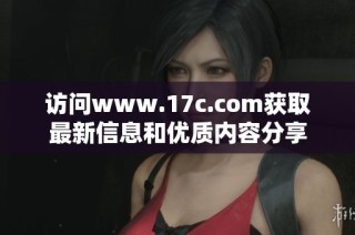访问www.17c.com获取最新信息和优质内容分享