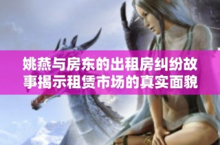 姚燕与房东的出租房纠纷故事揭示租赁市场的真实面貌