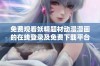 免费观看妖精题材动漫漫画的在线登录及免费下载平台介绍