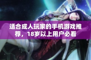 适合成人玩家的手机游戏推荐，18岁以上用户必看