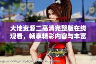 大地资源二高清完整版在线观看，畅享精彩内容与丰富资源体验