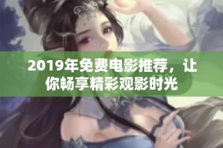 2019年免费电影推荐，让你畅享精彩观影时光