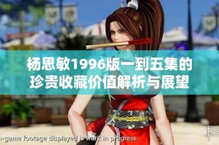 杨思敏1996版一到五集的珍贵收藏价值解析与展望