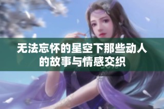 无法忘怀的星空下那些动人的故事与情感交织