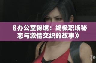 《办公室秘境：终极职场秘恋与激情交织的故事》