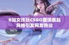 B站女孩玩CSGO展现暴躁风格引发网友热议
