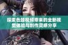 探索色蜂视频带来的全新视觉体验与创作灵感分享