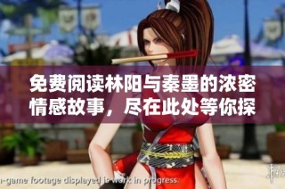 免费阅读林阳与秦墨的浓密情感故事，尽在此处等你探索