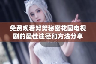 免费观看努努秘密花园电视剧的最佳途径和方法分享
