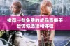 推荐一些免费的成品直播平台供你选择和体验