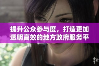 提升公众参与度，打造更加透明高效的地方政府服务平台