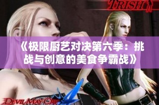 《极限厨艺对决第六季：挑战与创意的美食争霸战》