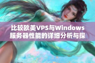 比较欧美VPS与Windows服务器性能的详细分析与探讨