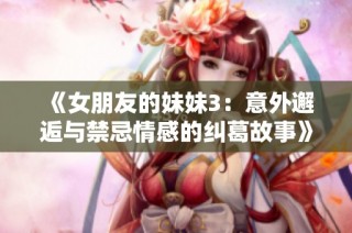 《女朋友的妹妹3：意外邂逅与禁忌情感的纠葛故事》