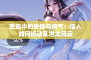 逆境中的爱情与勇气：佳人如何撼动乱世之风云