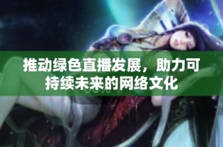 推动绿色直播发展，助力可持续未来的网络文化