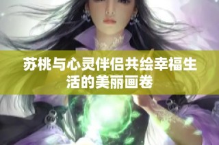 苏桃与心灵伴侣共绘幸福生活的美丽画卷