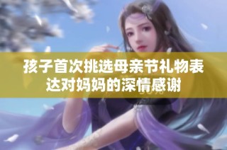 孩子首次挑选母亲节礼物表达对妈妈的深情感谢
