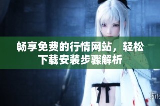 畅享免费的行情网站，轻松下载安装步骤解析