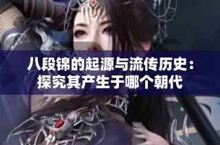 八段锦的起源与流传历史：探究其产生于哪个朝代