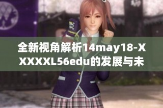 全新视角解析14may18-XXXXXL56edu的发展与未来趋势