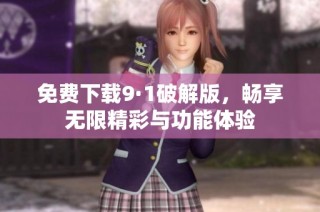 免费下载9·1破解版，畅享无限精彩与功能体验
