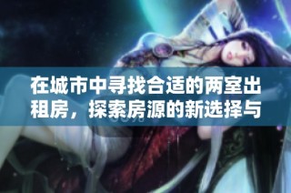 在城市中寻找合适的两室出租房，探索房源的新选择与建议