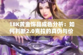 18K黄金饰品成色分析：如何判断2.0克拉的真伪与价值