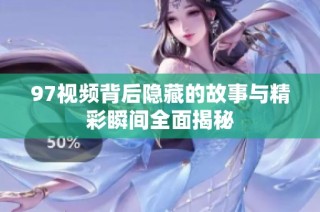 97视频背后隐藏的故事与精彩瞬间全面揭秘