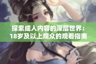 探索成人内容的深层世界：18岁及以上观众的观看指南