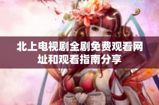 北上电视剧全剧免费观看网址和观看指南分享