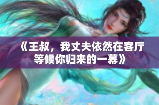 《王叔，我丈夫依然在客厅等候你归来的一幕》