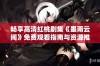 畅享高清红桃剧集《墨雨云间》免费观看指南与资源推荐