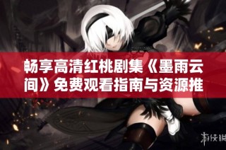 畅享高清红桃剧集《墨雨云间》免费观看指南与资源推荐