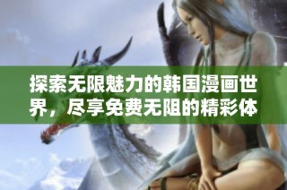 探索无限魅力的韩国漫画世界，尽享免费无阻的精彩体验