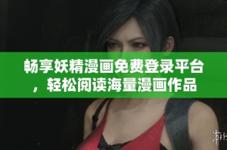 畅享妖精漫画免费登录平台，轻松阅读海量漫画作品